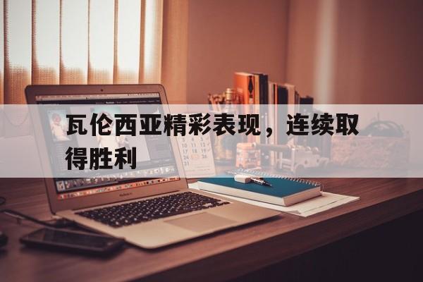 关于瓦伦西亚精彩表现，连续取得胜利的信息