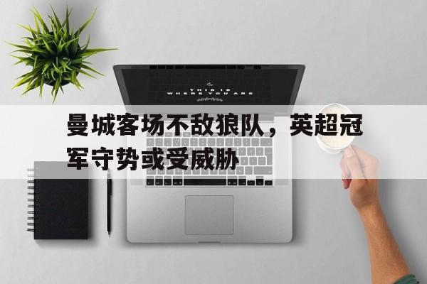 包含曼城客场不敌狼队，英超冠军守势或受威胁的词条